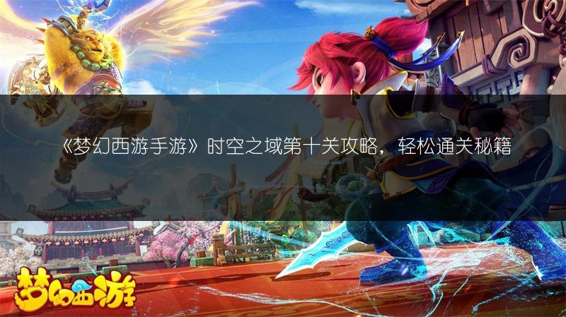 《梦幻西游手游》时空之域第十关攻略，轻松通关秘籍