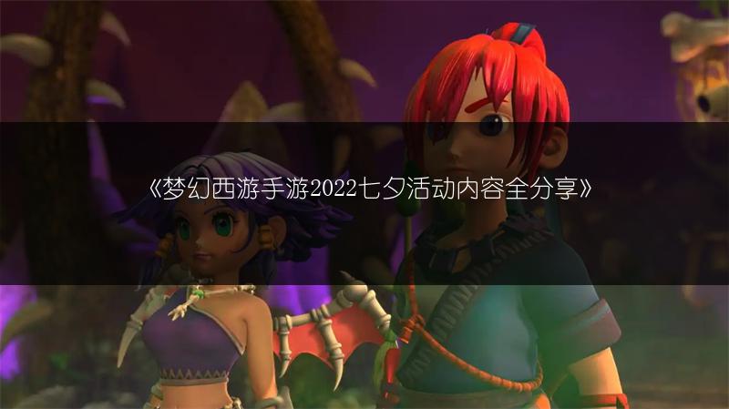 《梦幻西游手游2022七夕活动内容全分享》