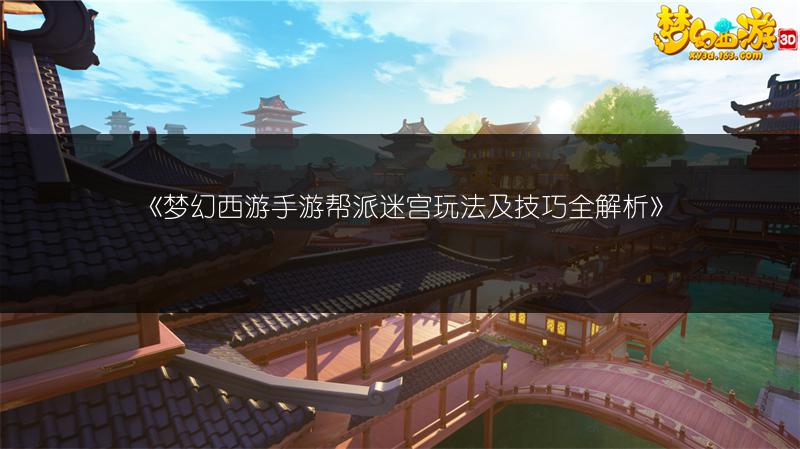 《梦幻西游手游帮派迷宫玩法及技巧全解析》