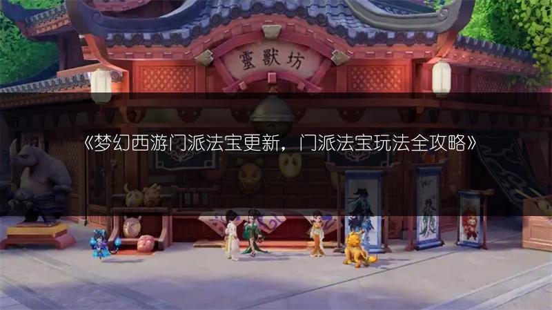 《梦幻西游门派法宝更新，门派法宝玩法全攻略》
