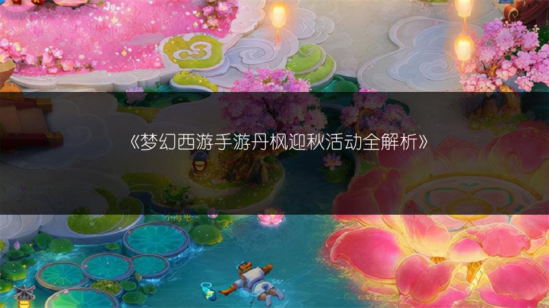 《梦幻西游手游丹枫迎秋活动全解析》