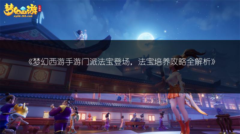 《梦幻西游手游门派法宝登场，法宝培养攻略全解析》