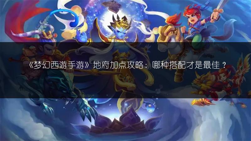 《梦幻西游手游》地府加点攻略：哪种搭配才是最佳？