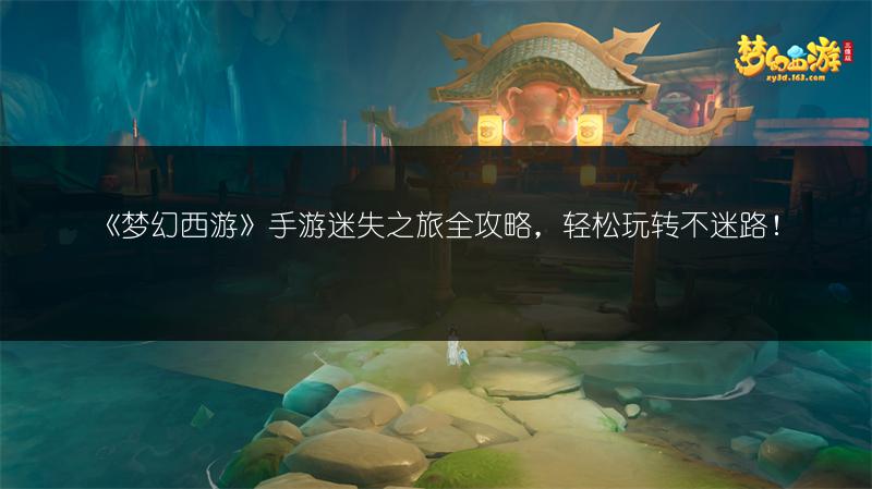 《梦幻西游》手游迷失之旅全攻略，轻松玩转不迷路！