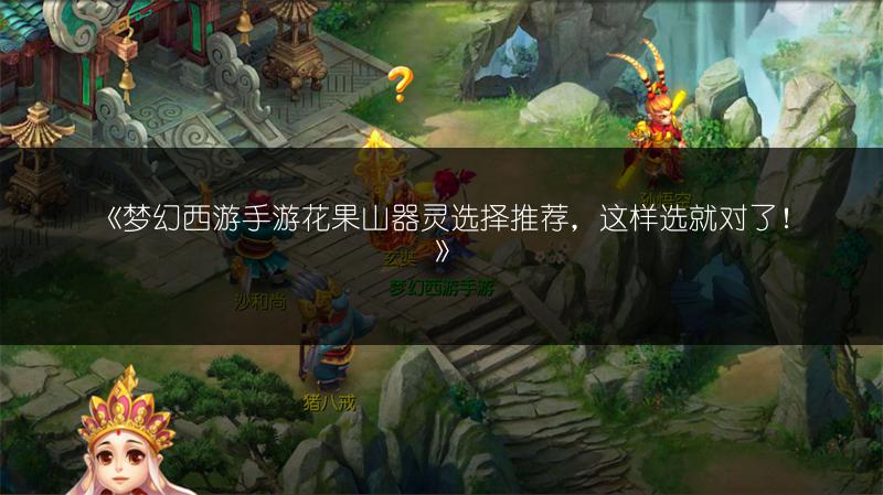《梦幻西游手游花果山器灵选择推荐，这样选就对了！》
