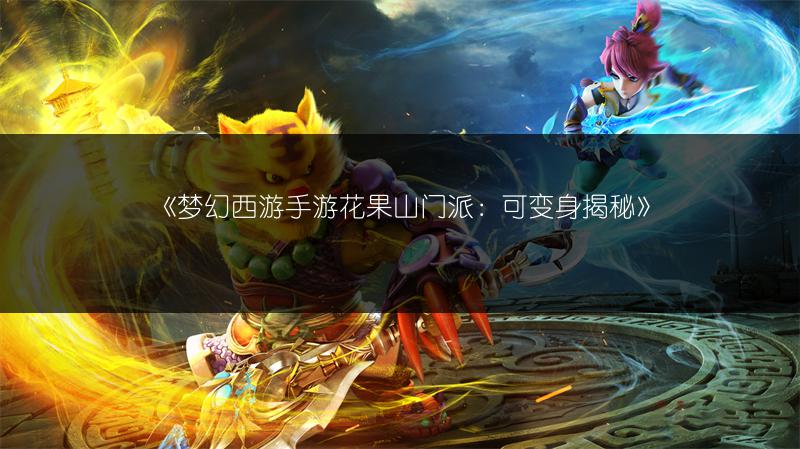 《梦幻西游手游花果山门派：可变身揭秘》
