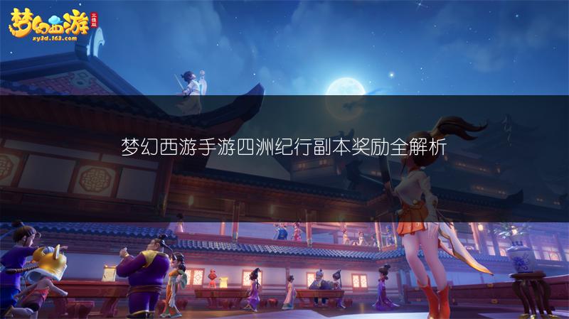 梦幻西游手游四洲纪行副本奖励全解析