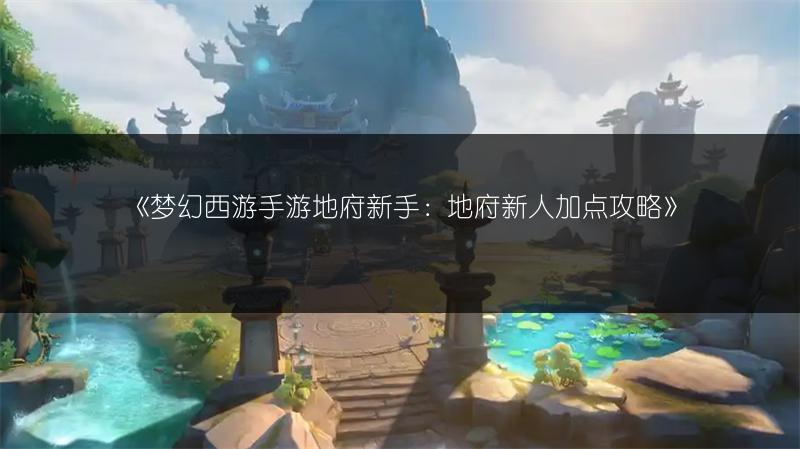 《梦幻西游手游地府新手：地府新人加点攻略》