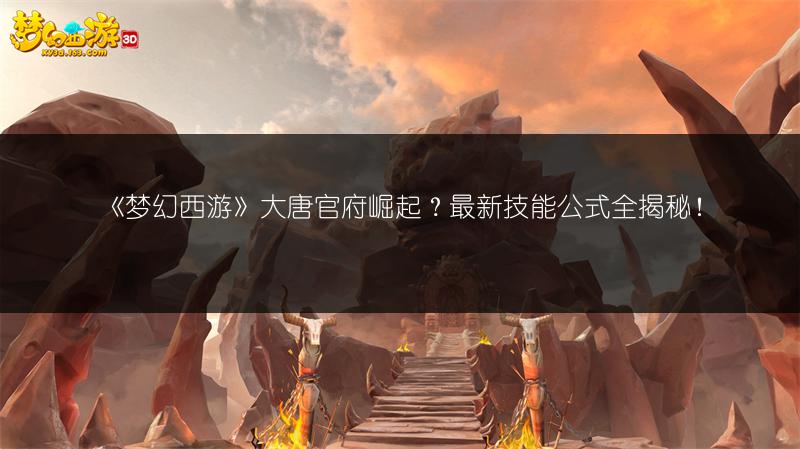 《梦幻西游》大唐官府崛起？最新技能公式全揭秘！