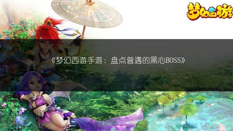 《梦幻西游手游：盘点曾遇的黑心BOSS》