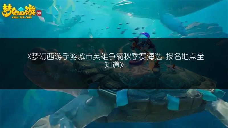 《梦幻西游手游城市英雄争霸秋季赛海选 报名地点全知道》