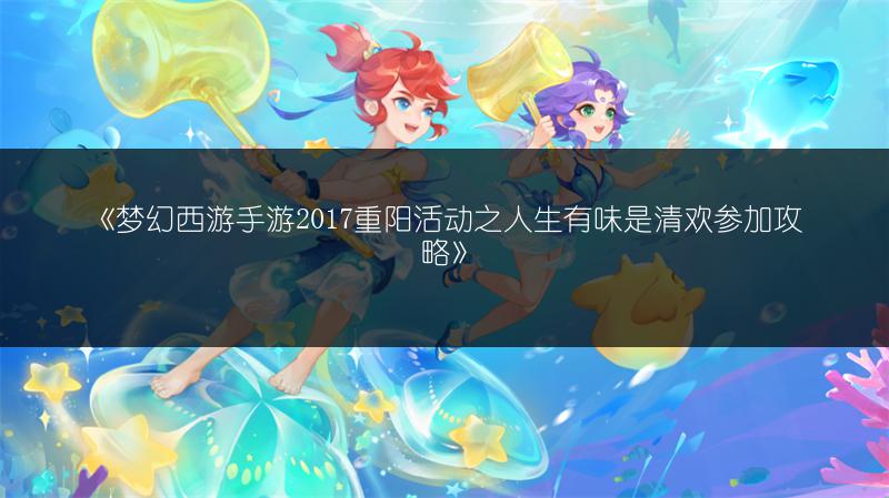 《梦幻西游手游2017重阳活动之人生有味是清欢参加攻略》