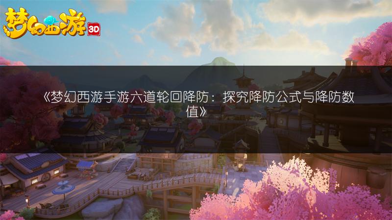 《梦幻西游手游六道轮回降防：探究降防公式与降防数值》