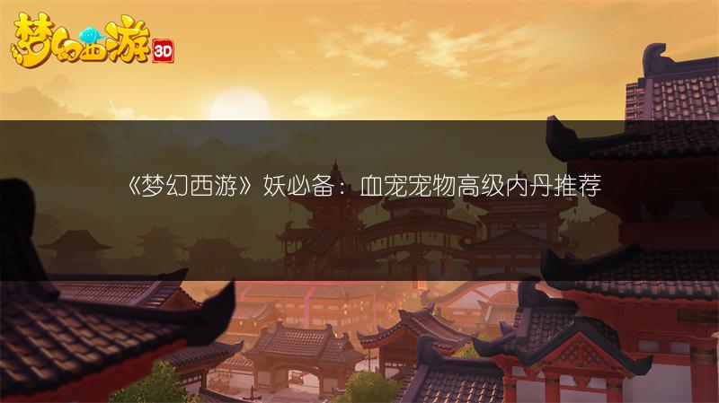 《梦幻西游》妖必备：血宠宠物高级内丹推荐