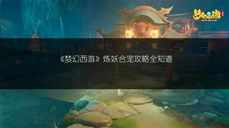 《梦幻西游》炼妖合宠攻略全知道