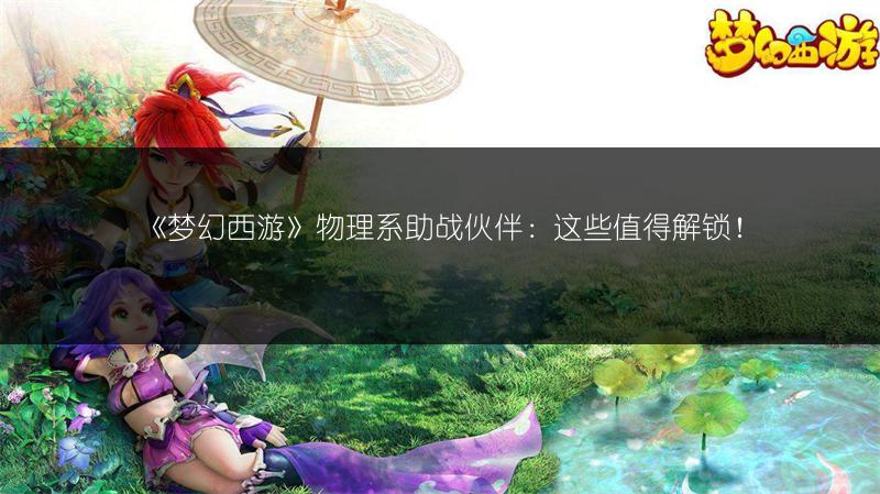 《梦幻西游》物理系助战伙伴：这些值得解锁！