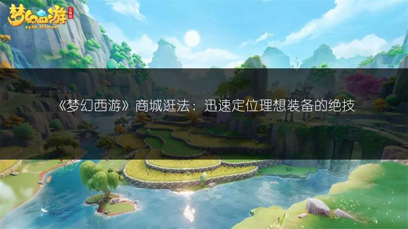 《梦幻西游》商城逛法：迅速定位理想装备的绝技