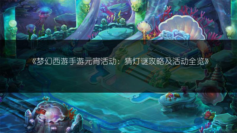《梦幻西游手游元宵活动：猜灯谜攻略及活动全览》