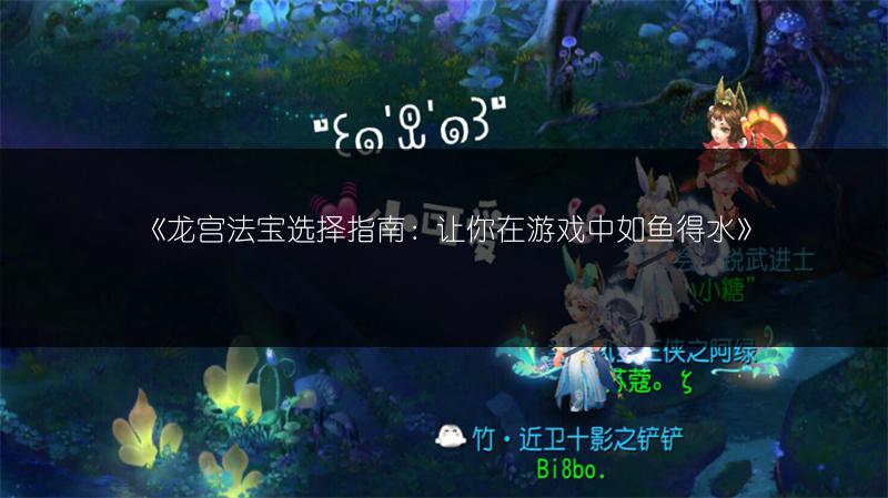 《龙宫法宝选择指南：让你在游戏中如鱼得水》