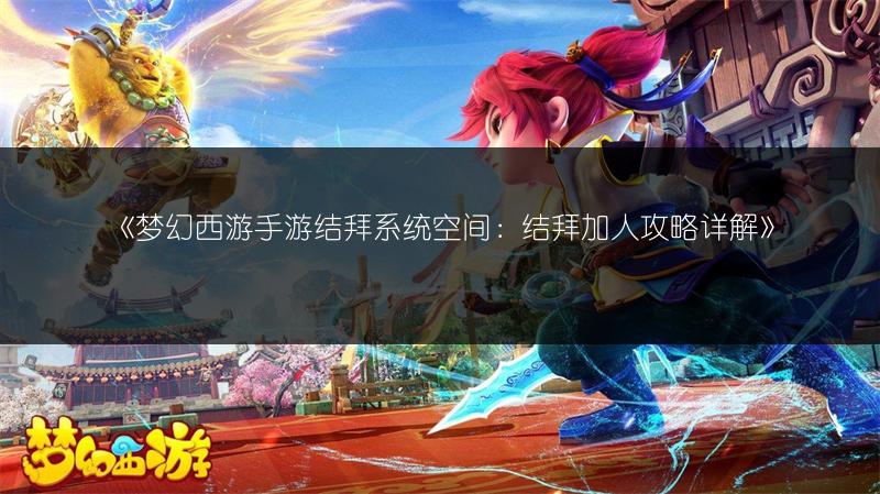 《梦幻西游手游结拜系统空间：结拜加人攻略详解》