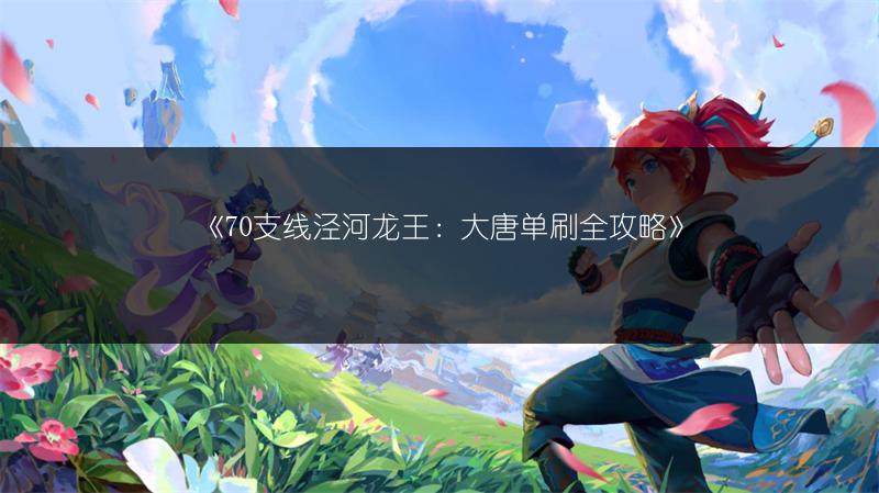 《70支线泾河龙王：大唐单刷全攻略》