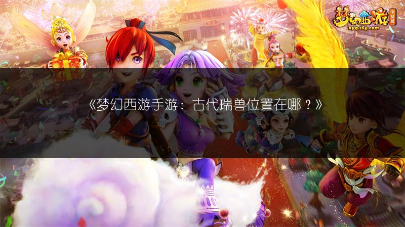 《梦幻西游手游：古代瑞兽位置在哪？》