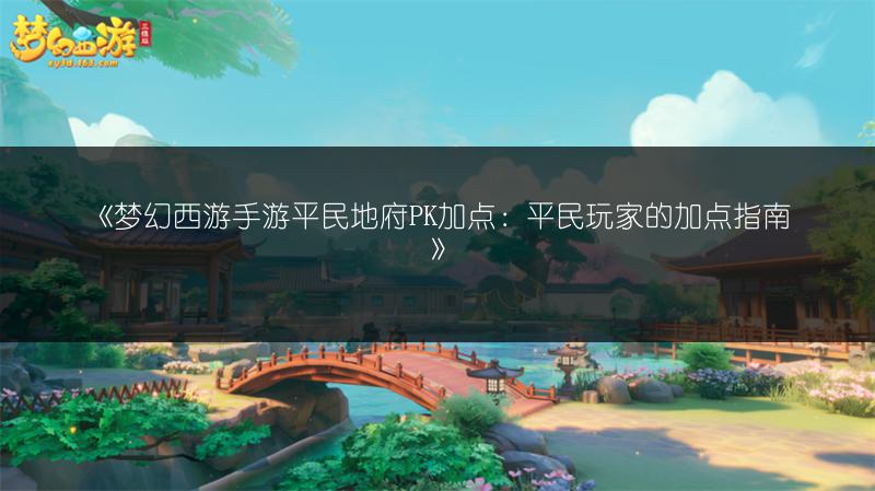 《梦幻西游手游平民地府PK加点：平民玩家的加点指南》