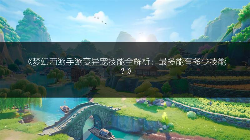 《梦幻西游手游变异宠技能全解析：最多能有多少技能？》