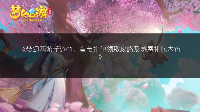 《梦幻西游手游61儿童节礼包领取攻略及感恩礼包内容》