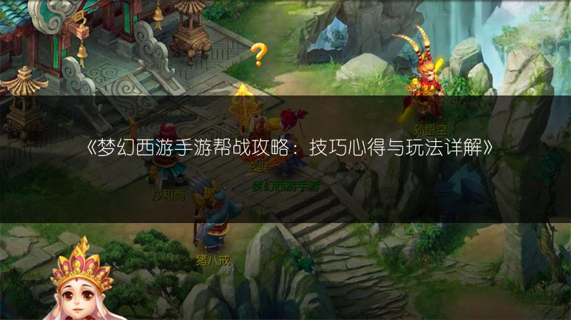 《梦幻西游手游帮战攻略：技巧心得与玩法详解》