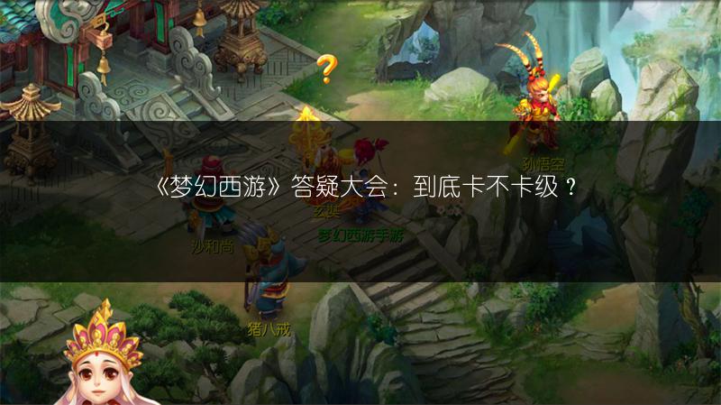 《梦幻西游》答疑大会：到底卡不卡级？
