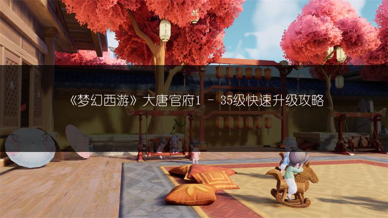 《梦幻西游》大唐官府1 - 35级快速升级攻略