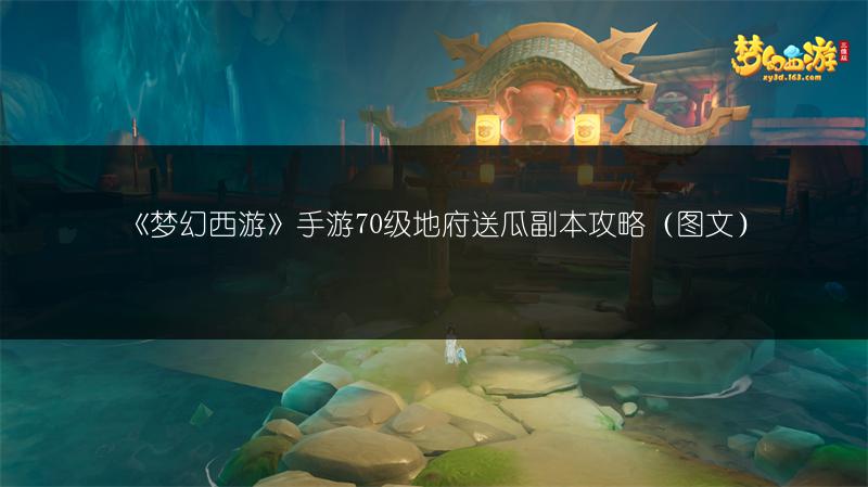 《梦幻西游》手游70级地府送瓜副本攻略（图文）
