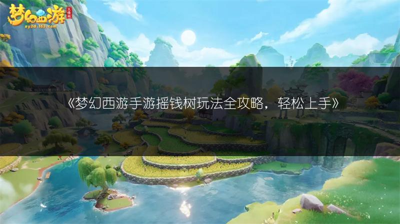 《梦幻西游手游摇钱树玩法全攻略，轻松上手》