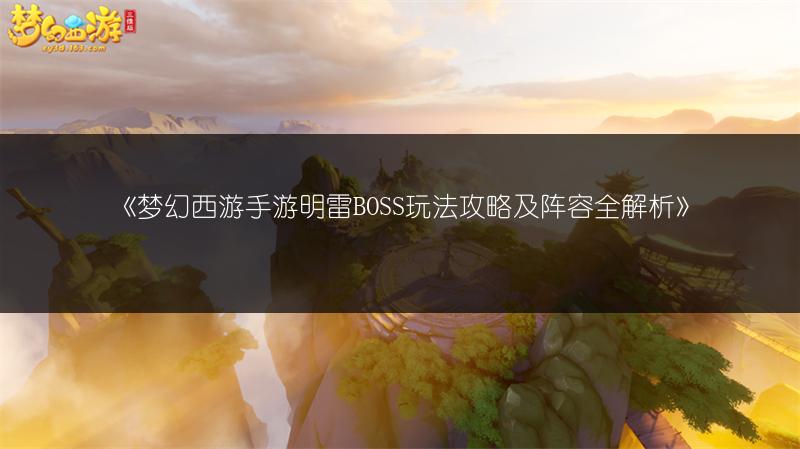 《梦幻西游手游明雷BOSS玩法攻略及阵容全解析》