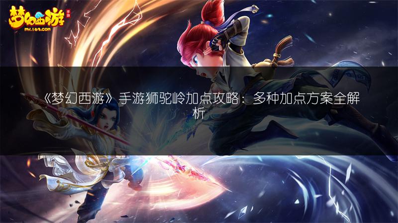 《梦幻西游》手游狮驼岭加点攻略：多种加点方案全解析