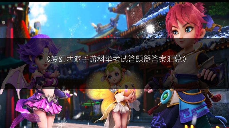 《梦幻西游手游科举考试答题器答案汇总》