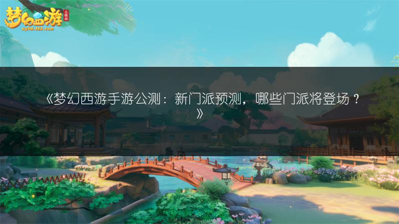 《梦幻西游手游公测：新门派预测，哪些门派将登场？》