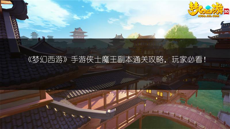 《梦幻西游》手游侠士魔王副本通关攻略，玩家必看！