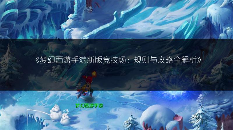 《梦幻西游手游新版竞技场：规则与攻略全解析》