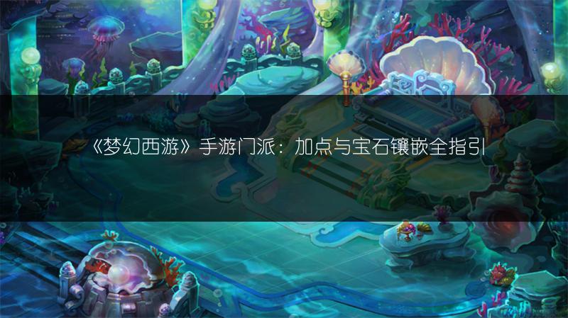 《梦幻西游》手游门派：加点与宝石镶嵌全指引