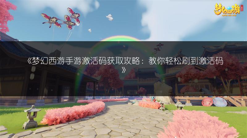 《梦幻西游手游激活码获取攻略：教你轻松刷到激活码》
