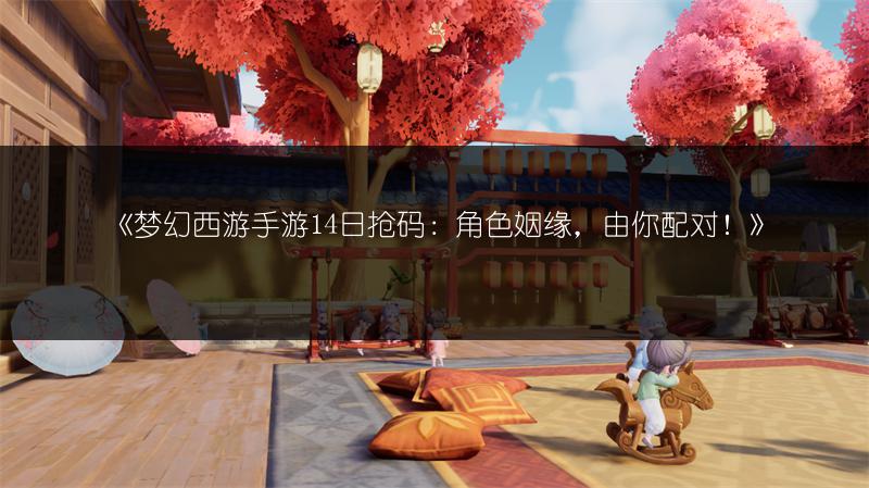 《梦幻西游手游14日抢码：角色姻缘，由你配对！》