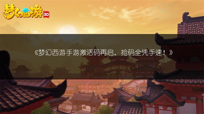 《梦幻西游手游激活码再启，抢码全凭手速！》