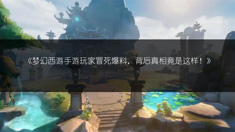 《梦幻西游手游玩家冒死爆料，背后真相竟是这样！》