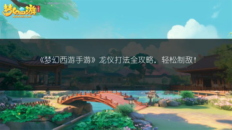 《梦幻西游手游》龙仪打法全攻略，轻松制敌！