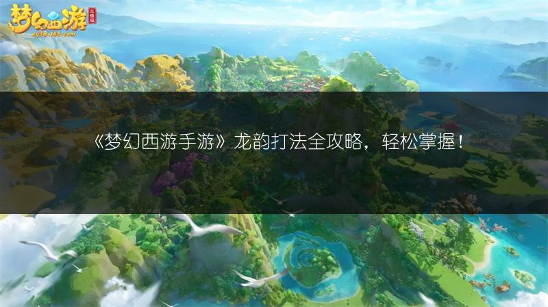 《梦幻西游手游》龙韵打法全攻略，轻松掌握！