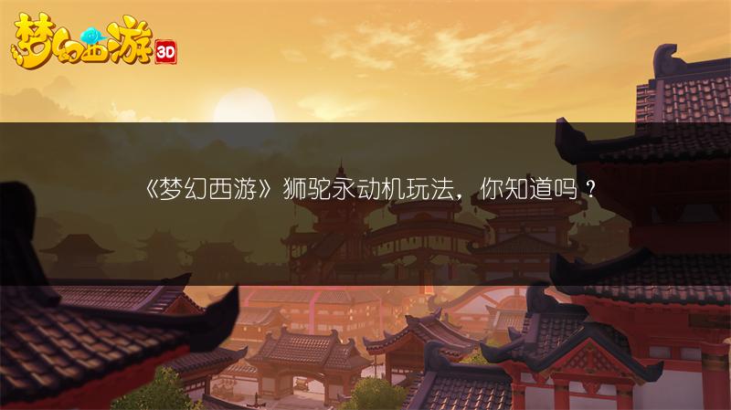 《梦幻西游》狮驼永动机玩法，你知道吗？