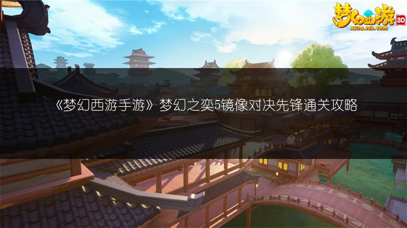 《梦幻西游手游》镜像对决对弈者攻略全知道