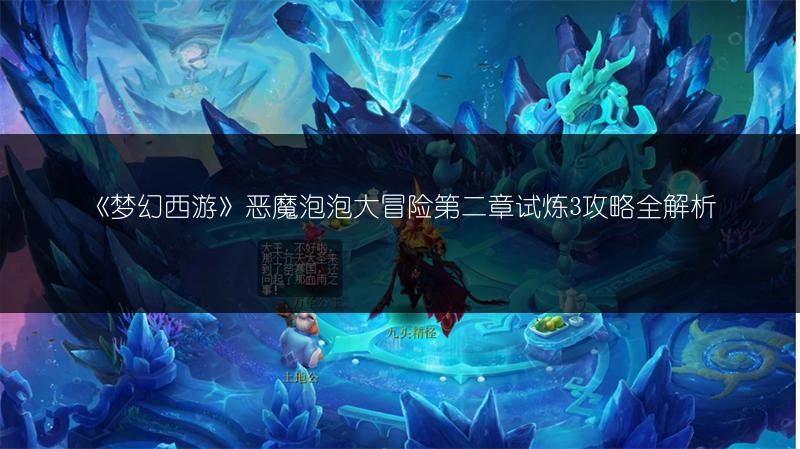 《梦幻西游》恶魔泡泡大冒险第二章试炼3攻略全解析
